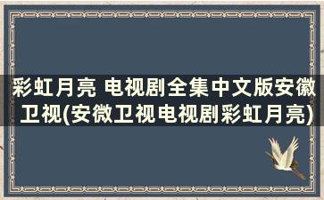 彩虹月亮 电视剧全集中文版安徽卫视(安微卫视电视剧彩虹月亮)